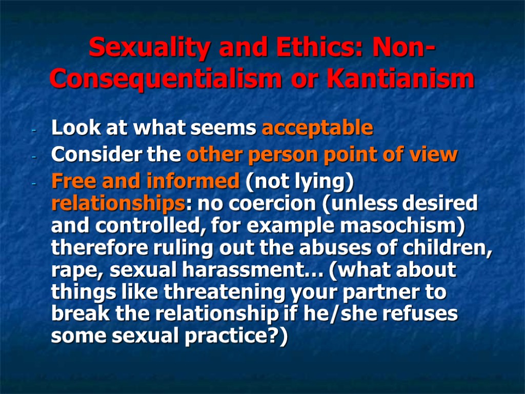 Sexuality and Ethics: Non-Consequentialism or Kantianism Look at what seems acceptable Consider the other